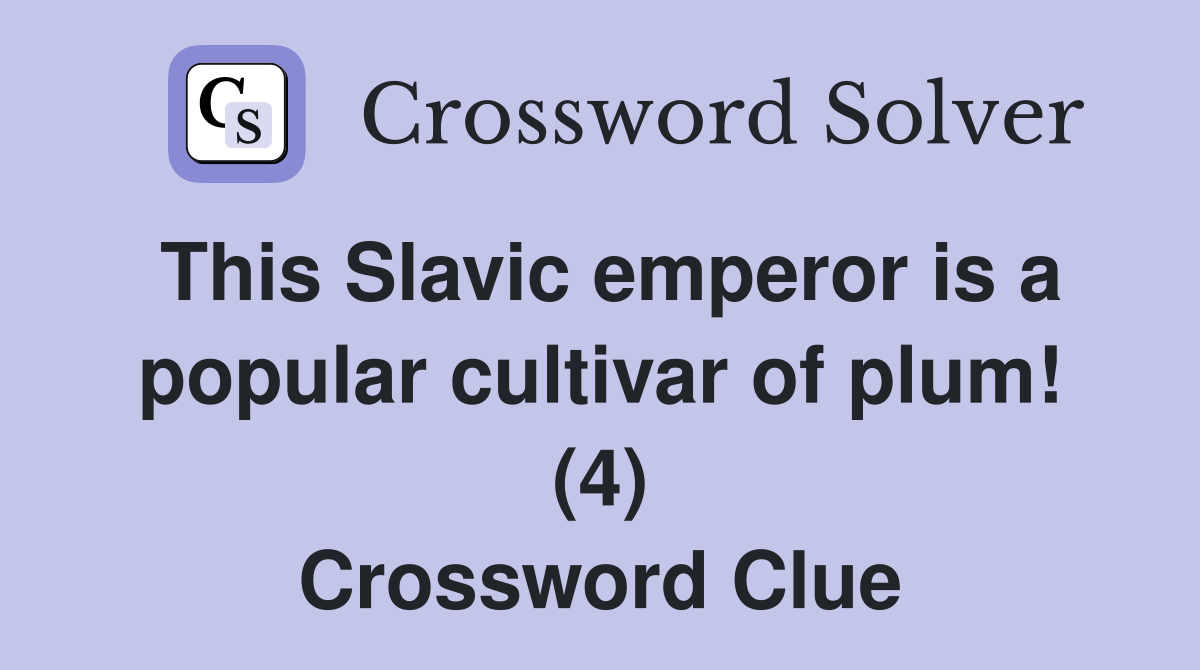 This Slavic emperor is a popular cultivar of plum! (4) Crossword Clue