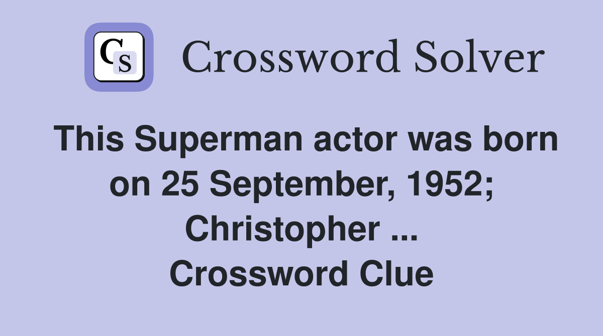 This Superman actor was born on 25 September, 1952; Christopher ... Crossword Clue