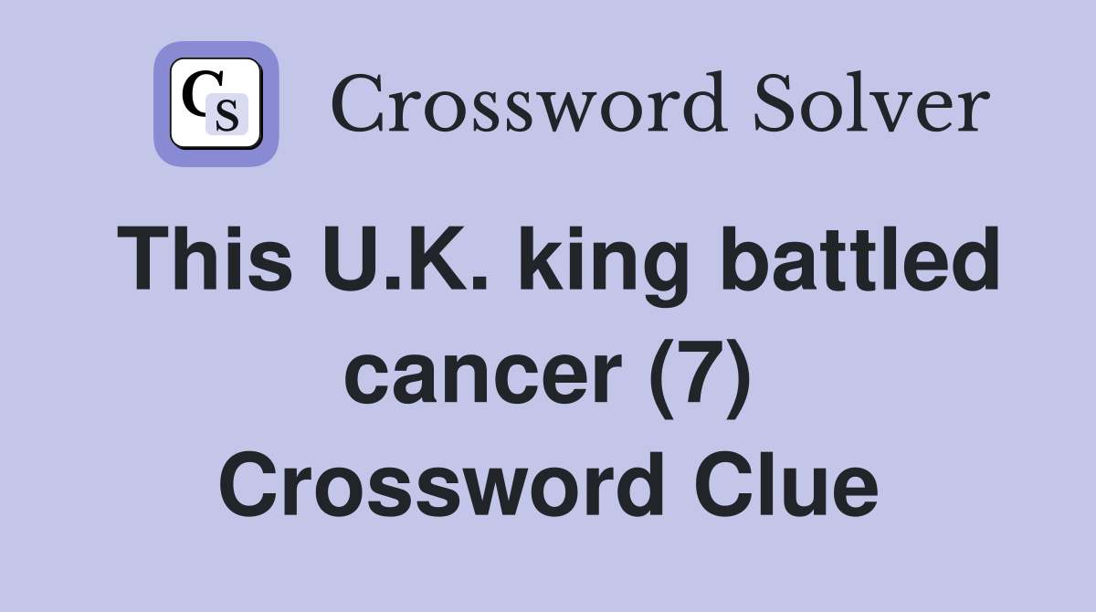 This U.K. king battled cancer (7) Crossword Clue