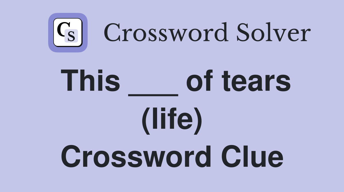 This ___ of tears (life) Crossword Clue