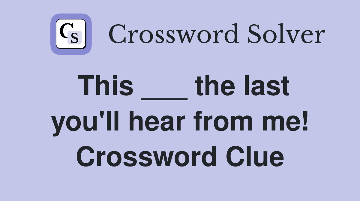 This ___ the last you'll hear from me! Crossword Clue