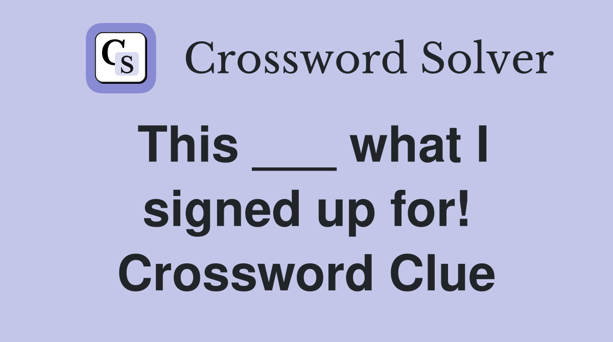 This ___ what I signed up for! Crossword Clue