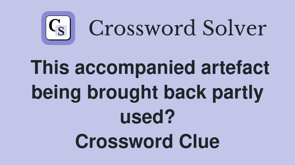 This accompanied artefact being brought back partly used? Crossword Clue