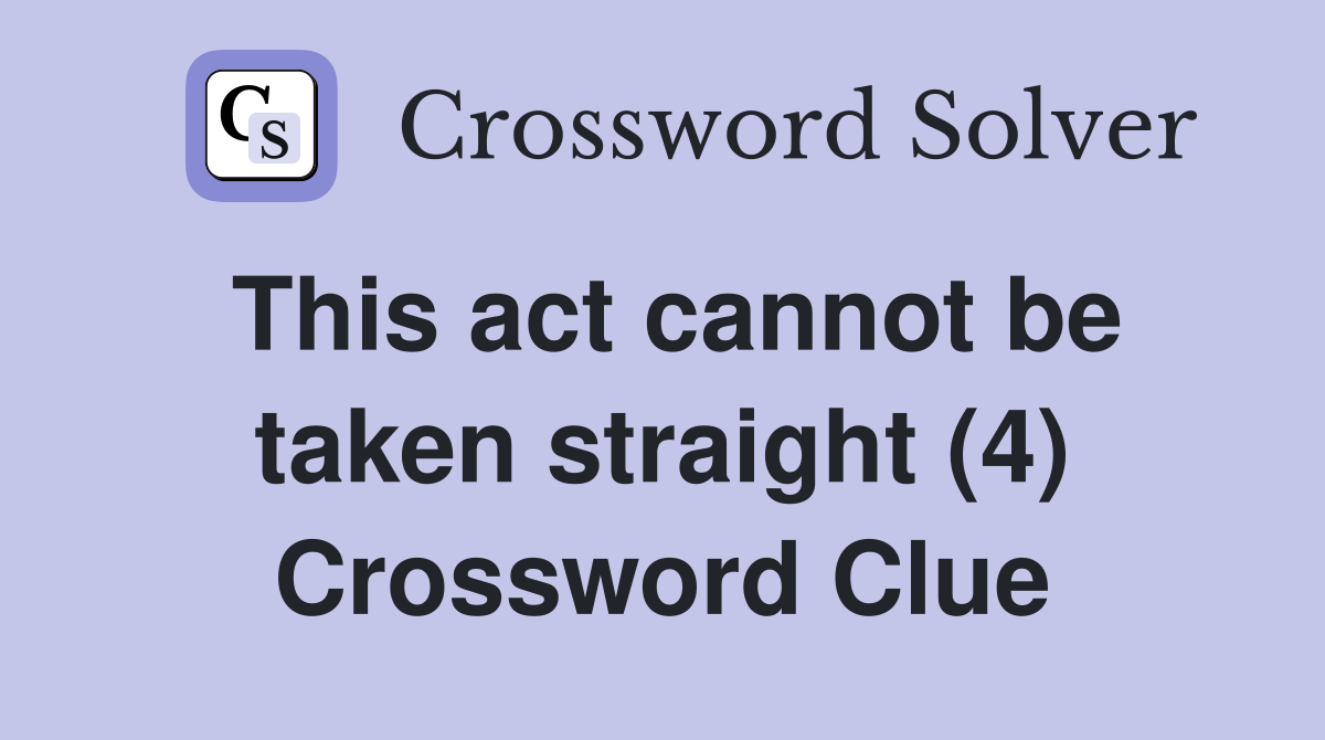 This act cannot be taken straight (4) Crossword Clue