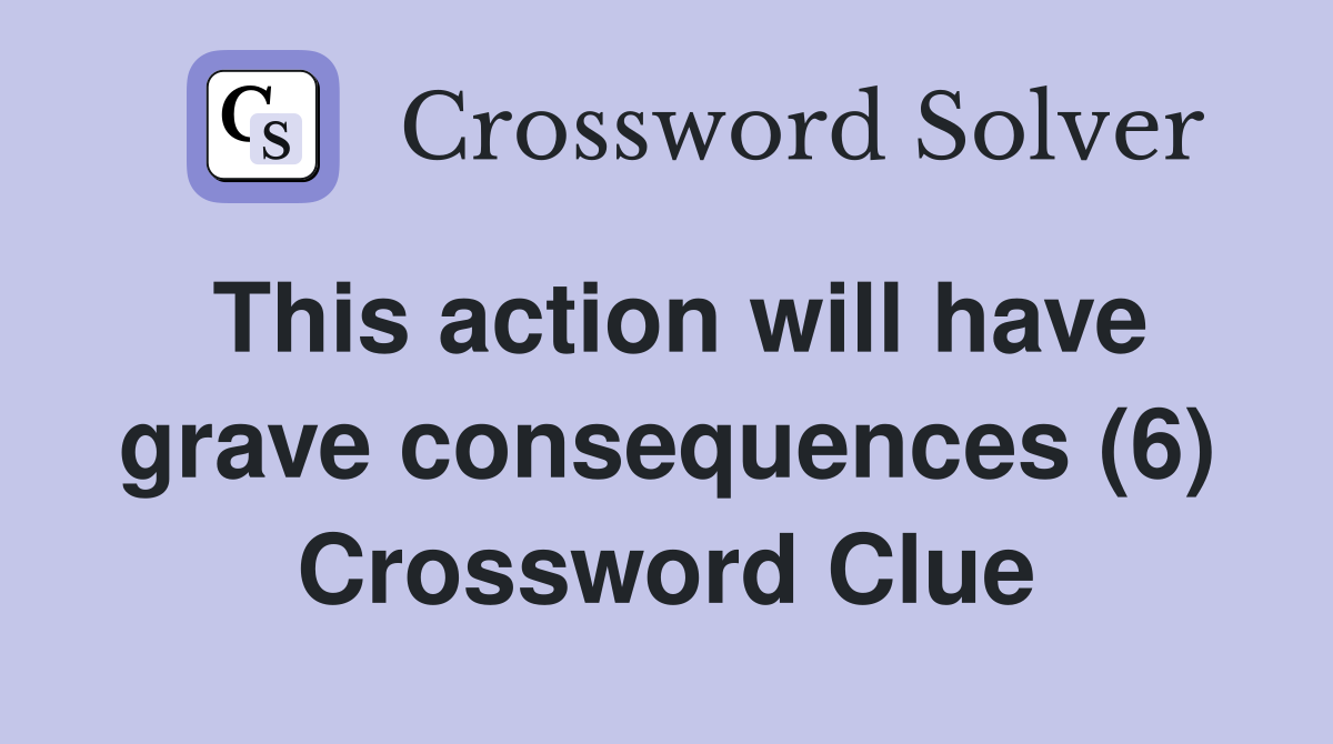 This action will have grave consequences (6) Crossword Clue