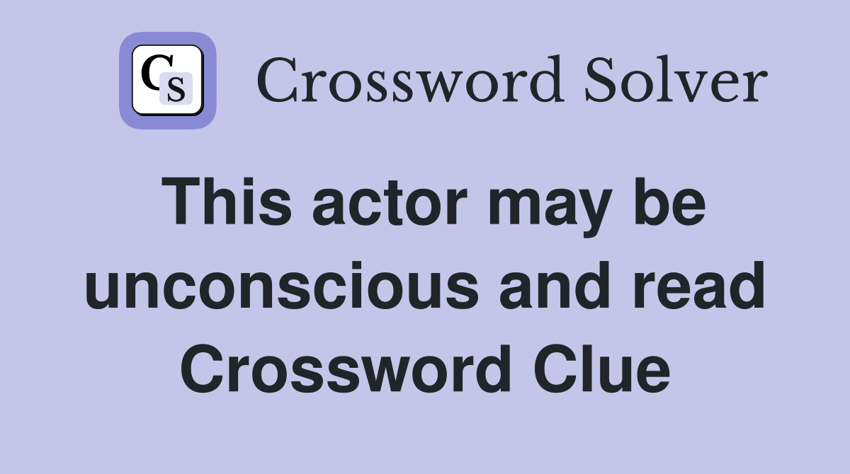 This actor may be unconscious and read Crossword Clue