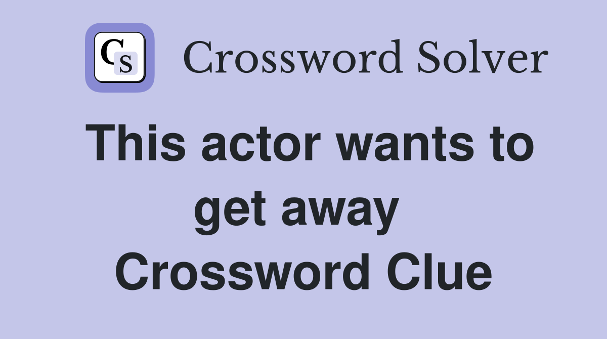 This actor wants to get away  Crossword Clue