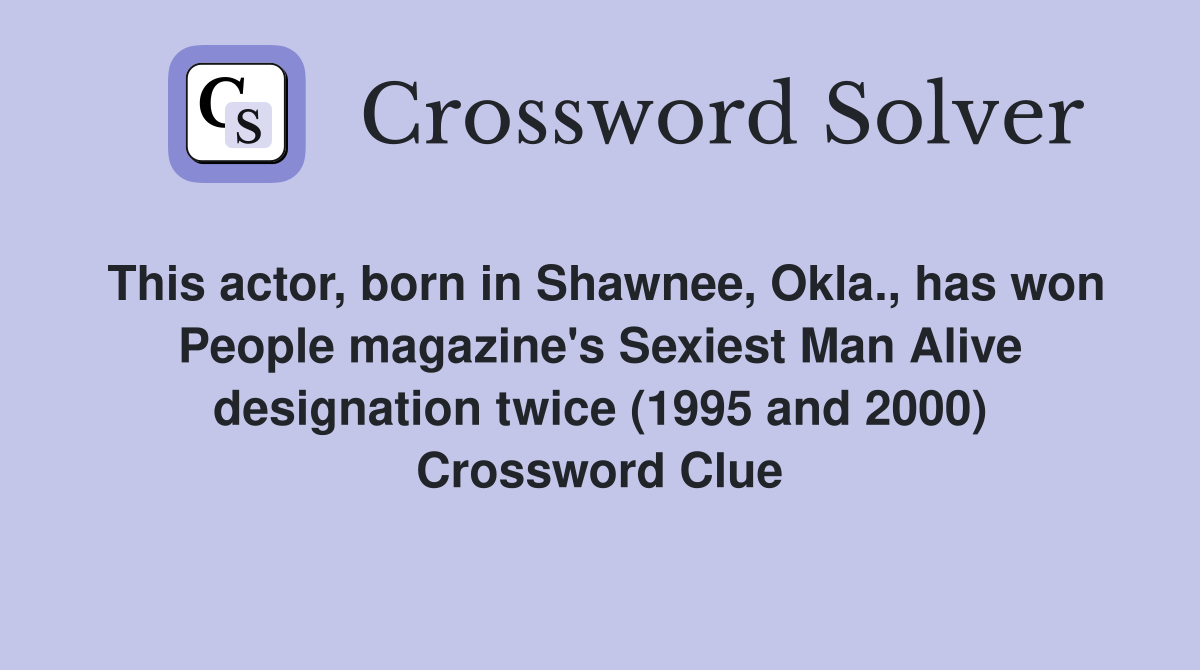 This actor, born in Shawnee, Okla., has won People magazine's Sexiest Man Alive designation twice (1995 and 2000) Crossword Clue