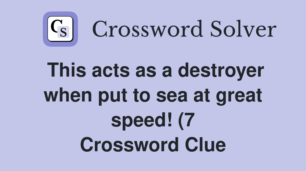 This acts as a destroyer when put to sea at great speed (7 This acts as a destroyer when put to sea at great speed (7
