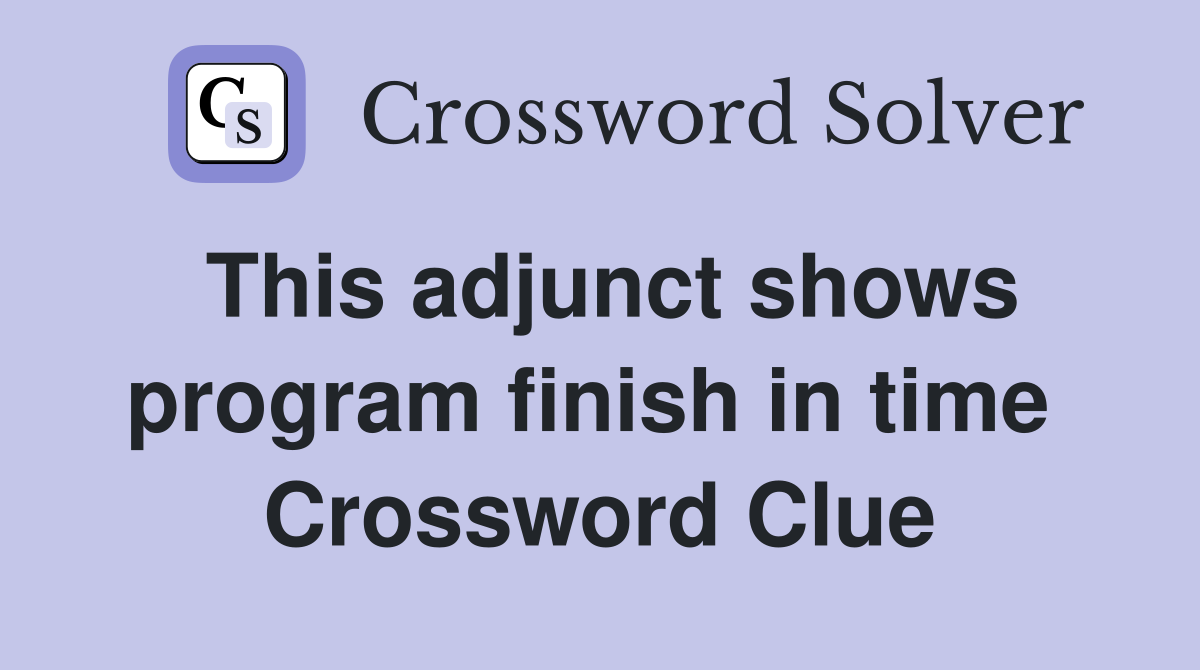 This adjunct shows program finish in time  Crossword Clue