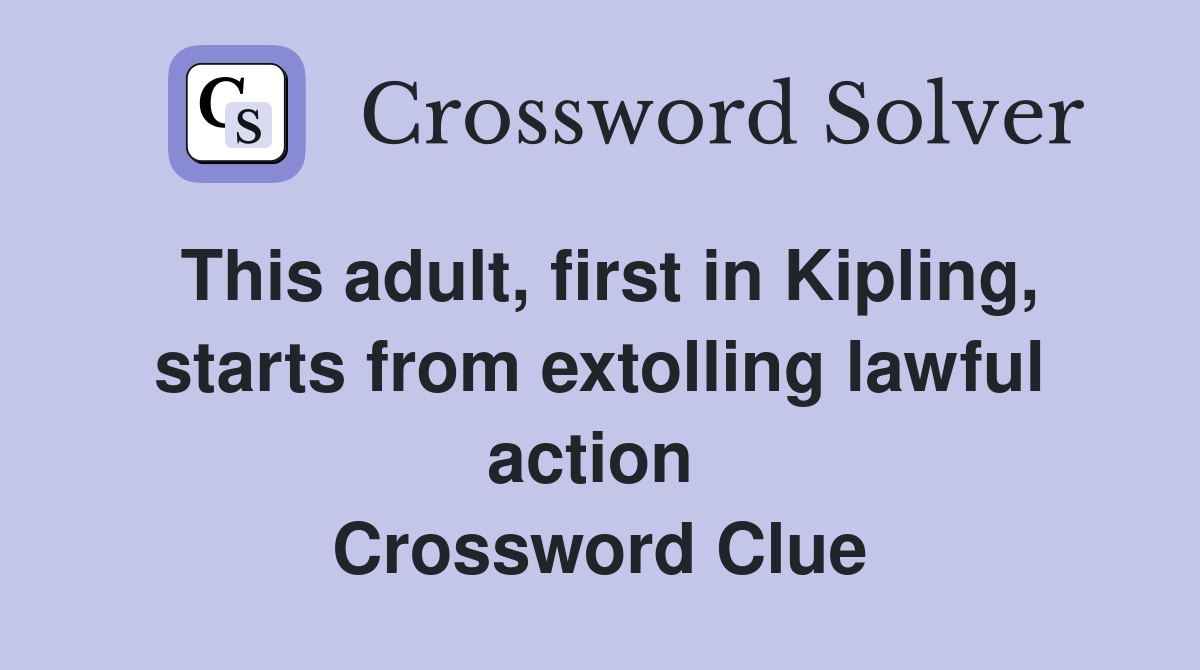 This adult, first in Kipling, starts from extolling lawful action  Crossword Clue