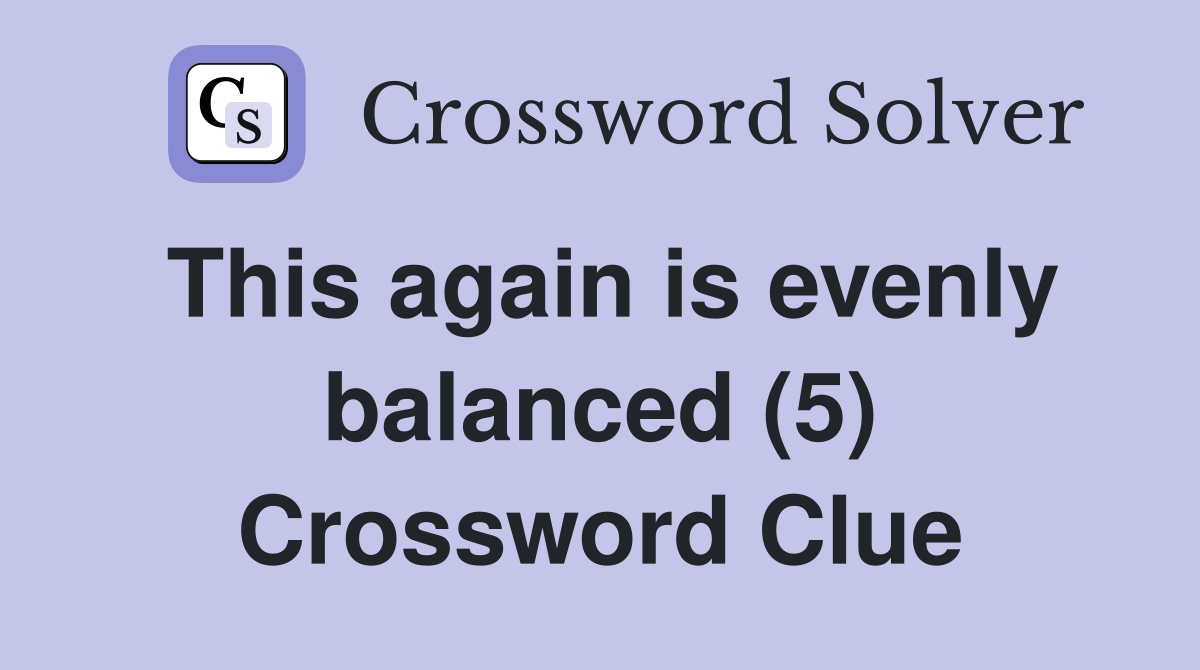 This again is evenly balanced (5) Crossword Clue