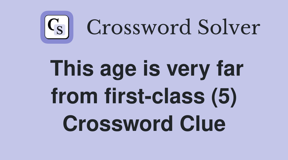 This age is very far from first-class (5) Crossword Clue