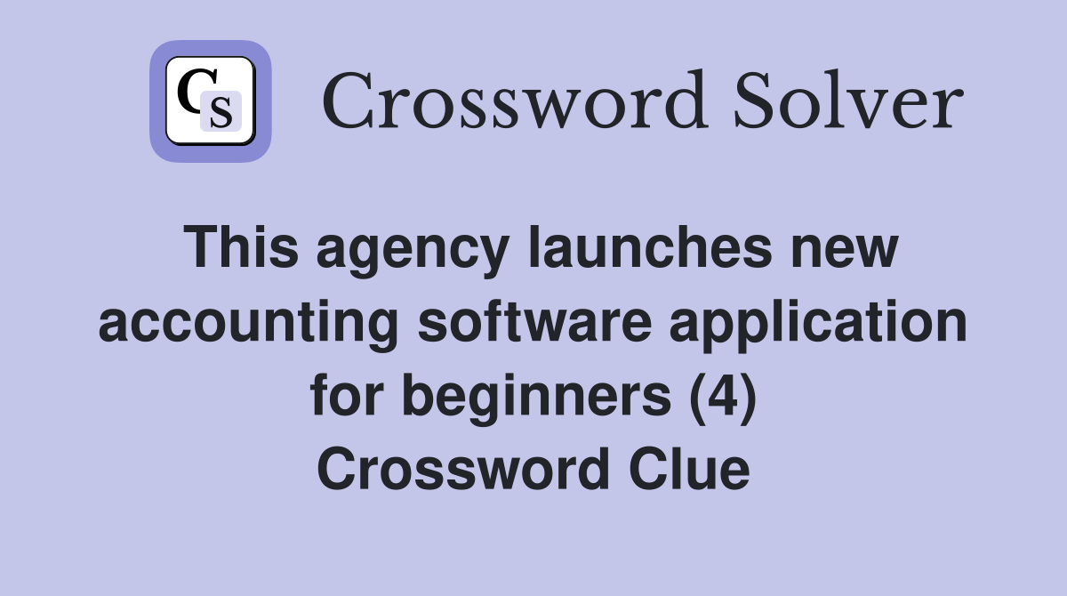 This agency launches new accounting software application for beginners (4) Crossword Clue