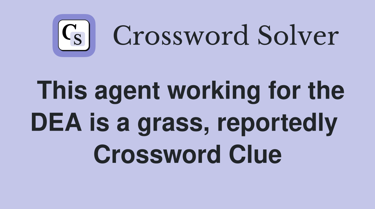This agent working for the DEA is a grass, reportedly  Crossword Clue