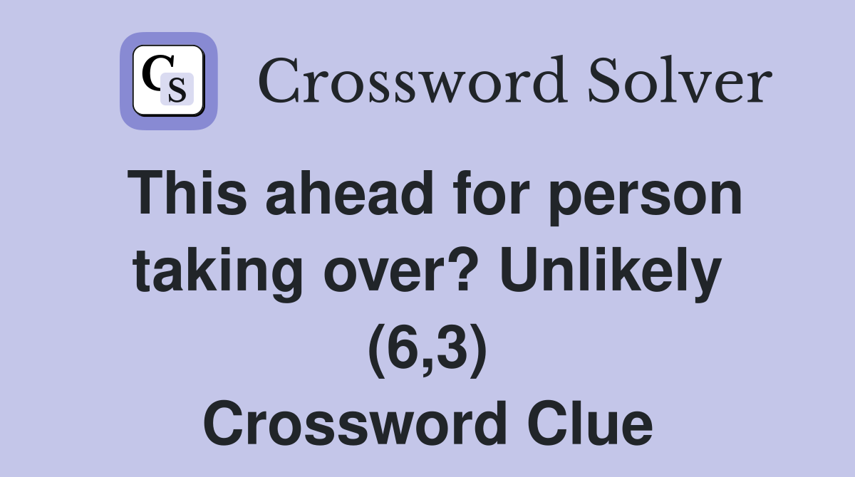 This ahead for person taking over? Unlikely (6,3) Crossword Clue