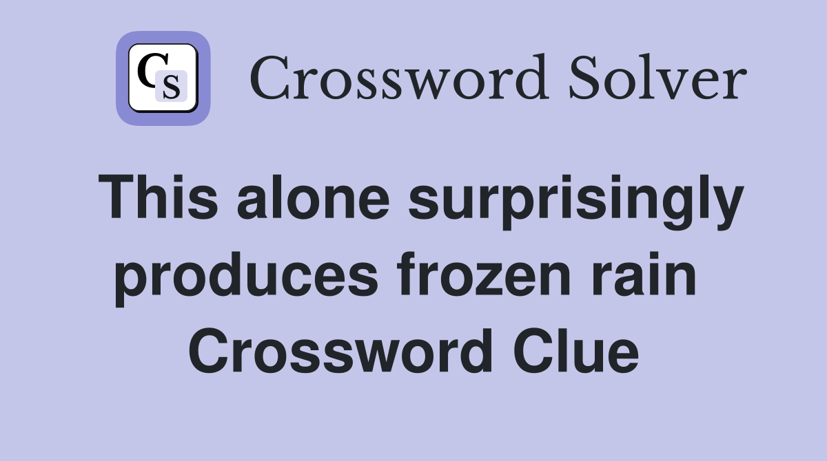This alone surprisingly produces frozen rain  Crossword Clue