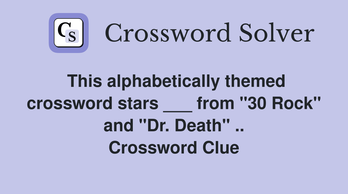 This alphabetically themed crossword stars ___ from "30 Rock" and "Dr. Death" .. Crossword Clue