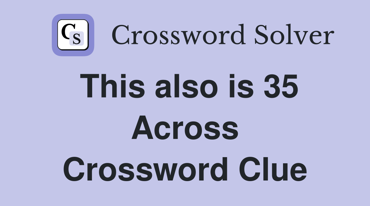 This also is 35 Across Crossword Clue