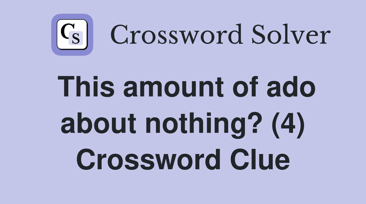 This amount of ado about nothing? (4) Crossword Clue