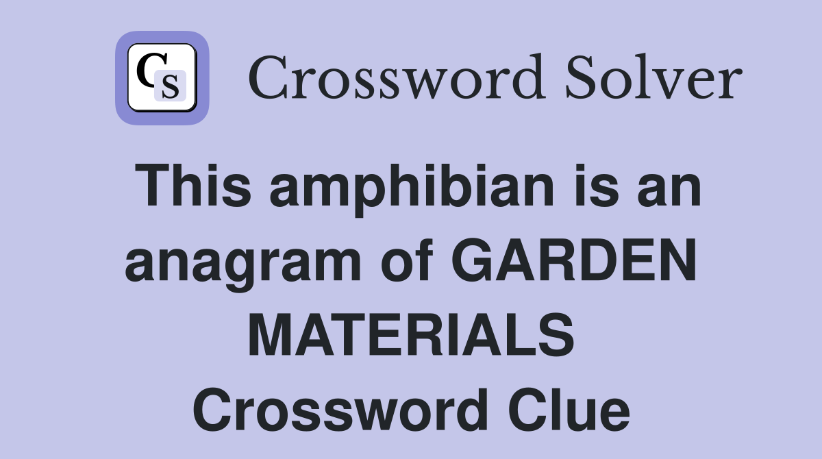 This amphibian is an anagram of GARDEN MATERIALS Crossword Clue