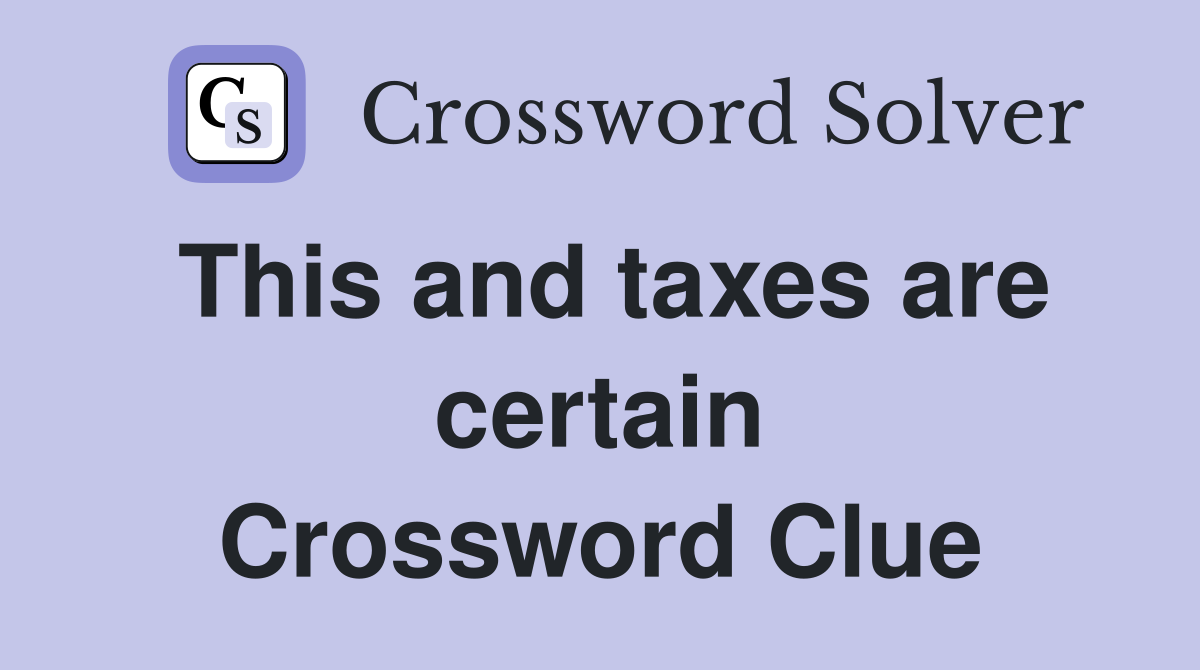 This and taxes are certain Crossword Clue