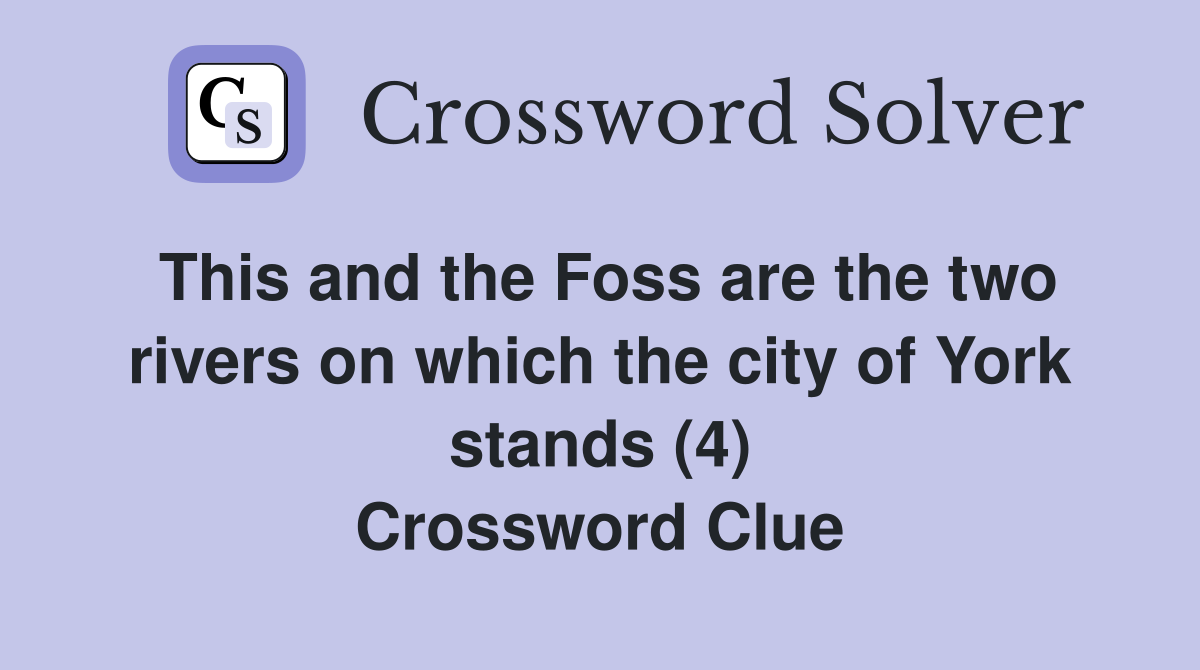 This and the Foss are the two rivers on which the city of York stands (4) Crossword Clue