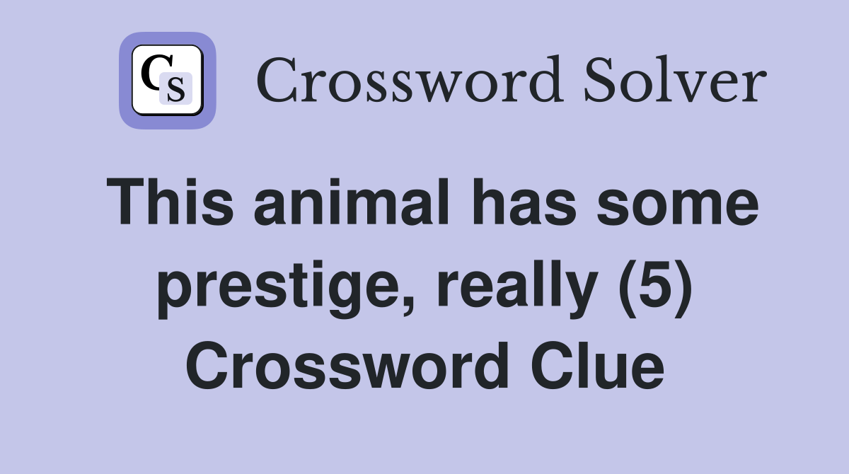 This animal has some prestige, really (5) Crossword Clue