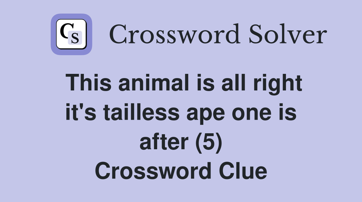 This animal is all right it's tailless ape one is after (5) Crossword Clue