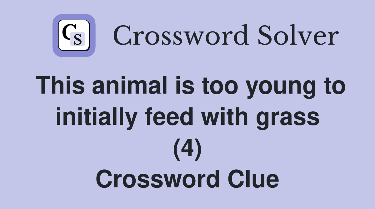 This animal is too young to initially feed with grass (4) Crossword Clue