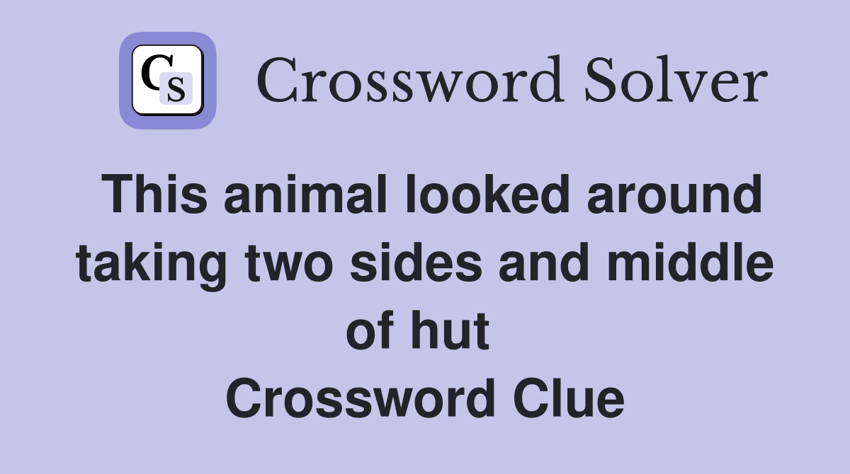 This animal looked around taking two sides and middle of hut  Crossword Clue