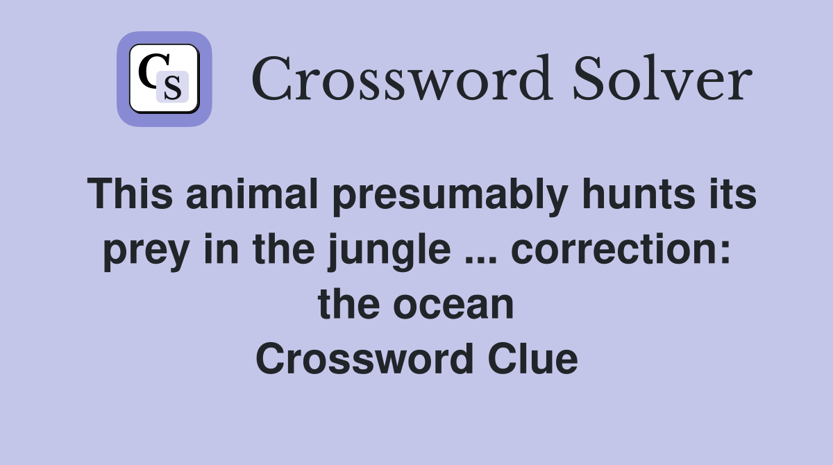 This animal presumably hunts its prey in the jungle ... correction: the ocean Crossword Clue