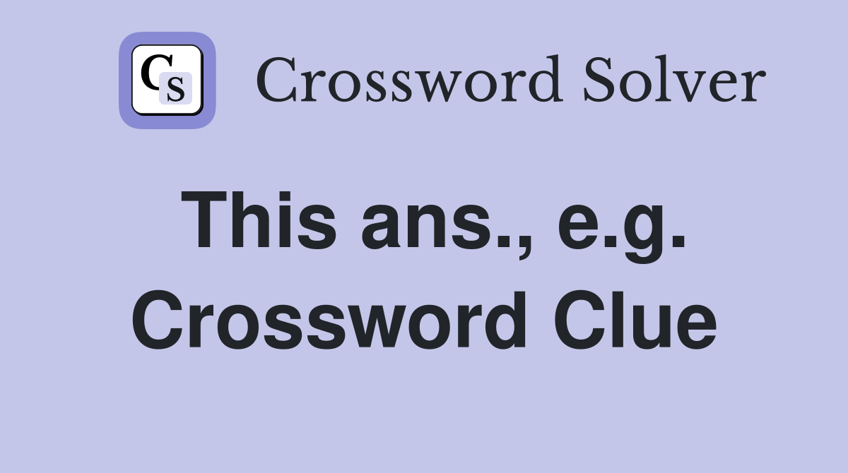 This ans., e.g. Crossword Clue