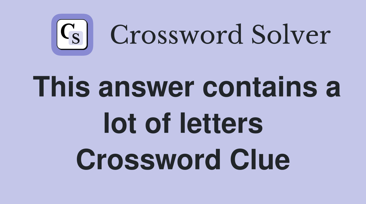 This answer contains a lot of letters Crossword Clue