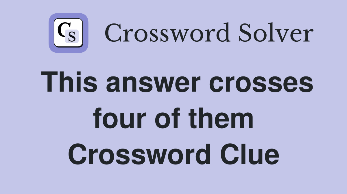 This answer crosses four of them Crossword Clue