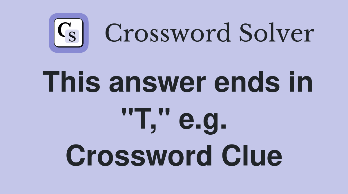 This answer ends in "T," e.g. Crossword Clue
