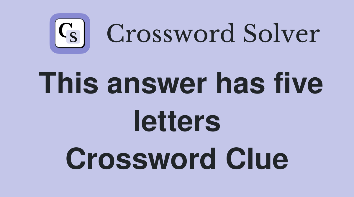 This answer has five letters Crossword Clue