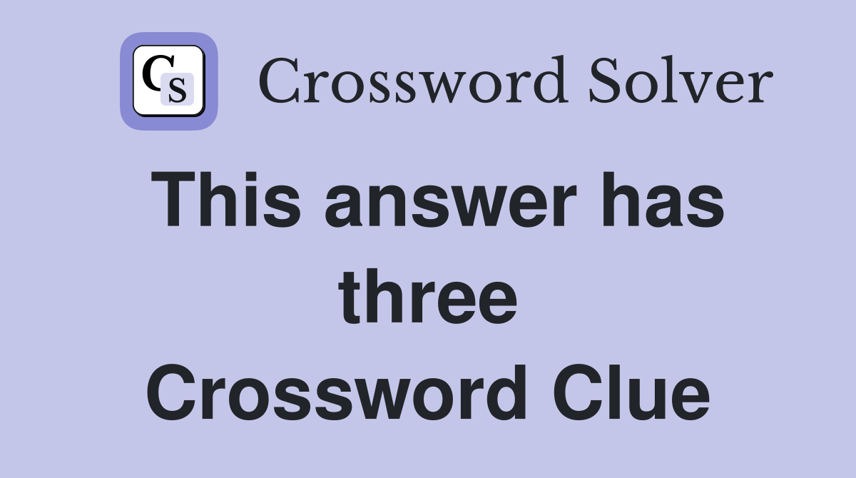 This answer has three Crossword Clue