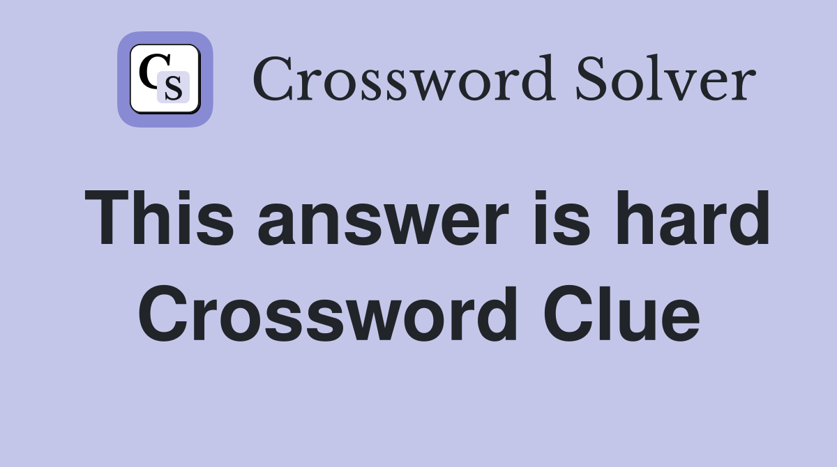 This answer is hard Crossword Clue