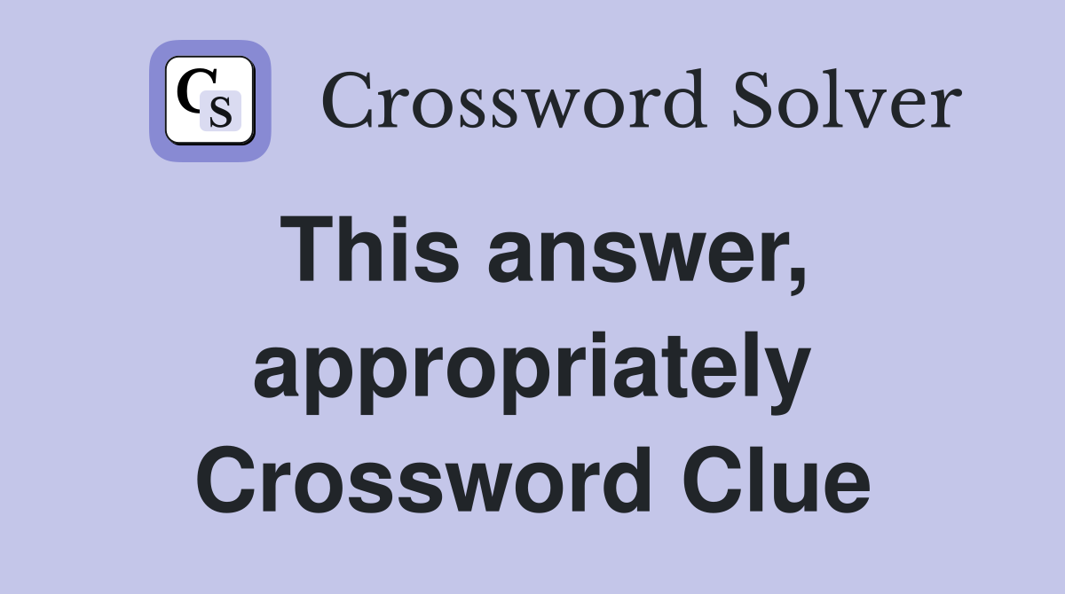 This answer, appropriately Crossword Clue