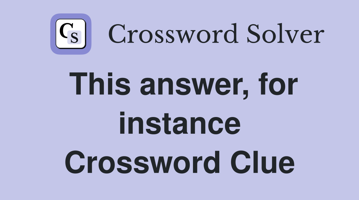 This answer, for instance Crossword Clue