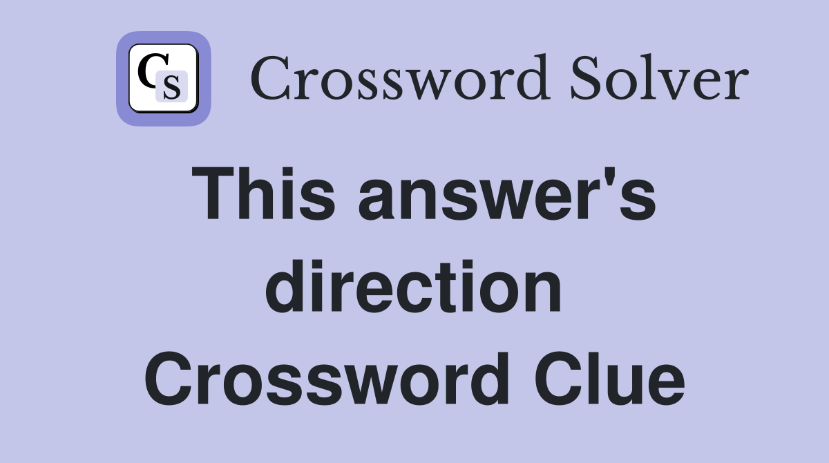 This answer's direction Crossword Clue