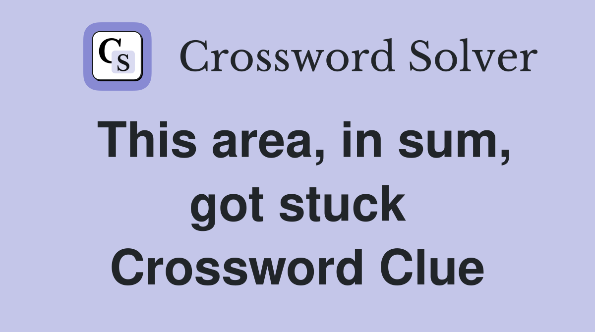 This area, in sum, got stuck Crossword Clue