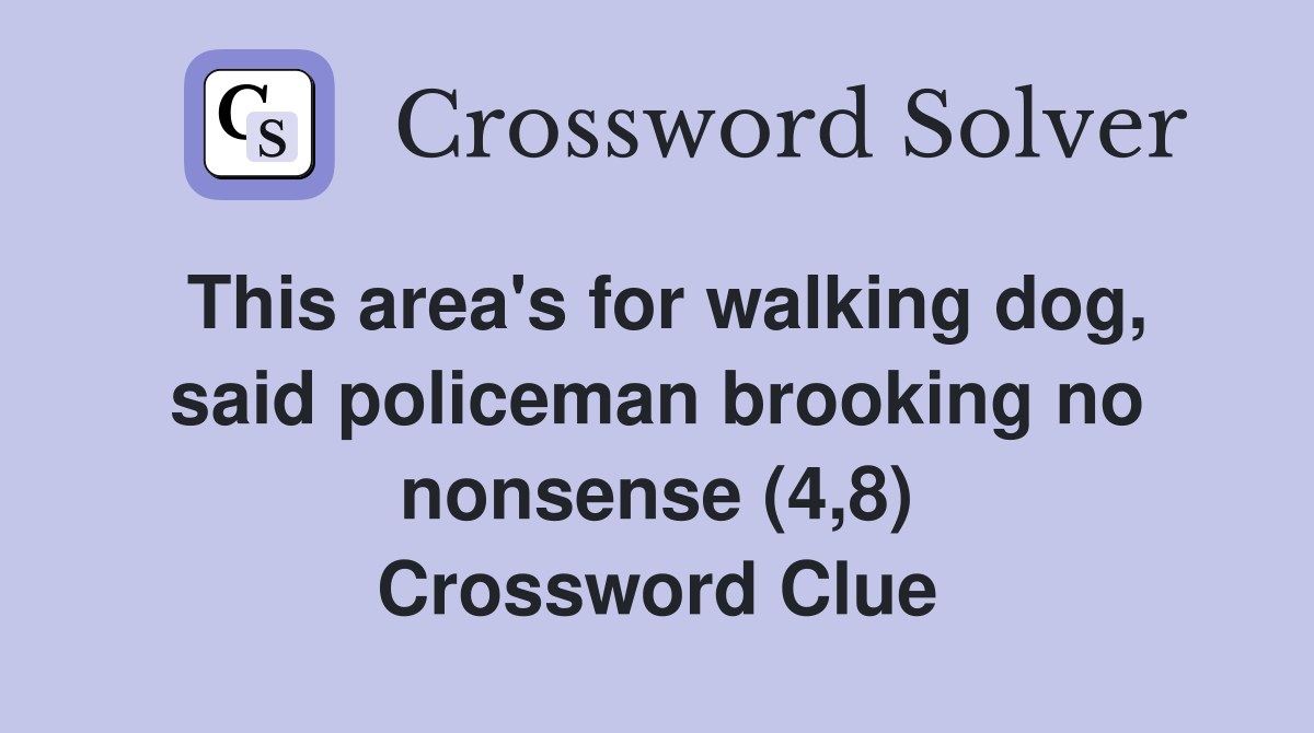 This area's for walking dog, said policeman brooking no nonsense (4,8) Crossword Clue