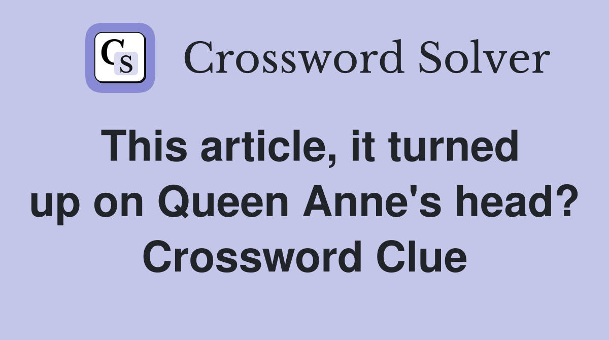 This article, it turned up on Queen Anne's head? Crossword Clue