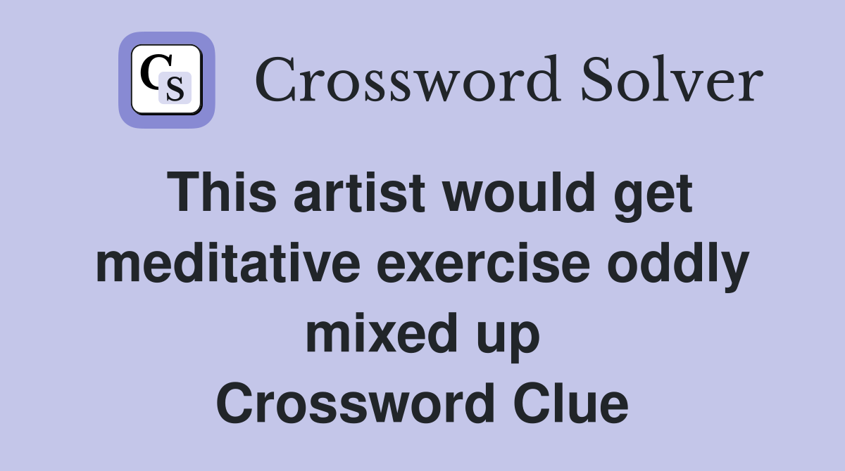 This artist would get meditative exercise oddly mixed up Crossword Clue