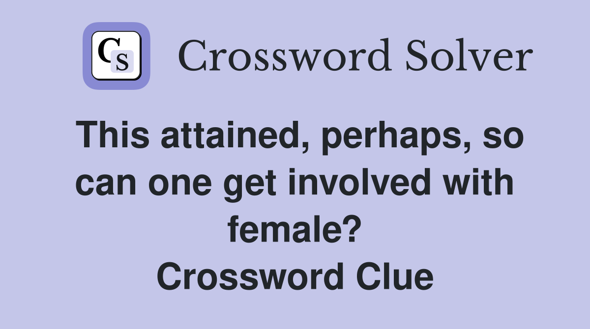 This attained, perhaps, so can one get involved with female? Crossword Clue