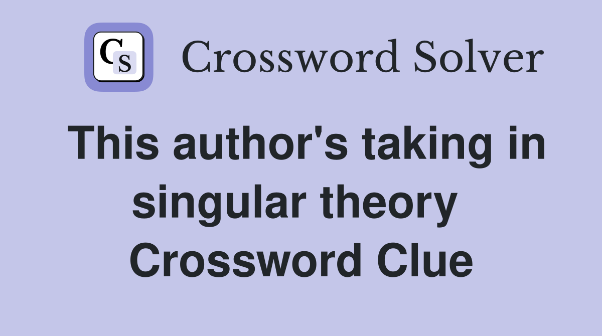 This author's taking in singular theory  Crossword Clue