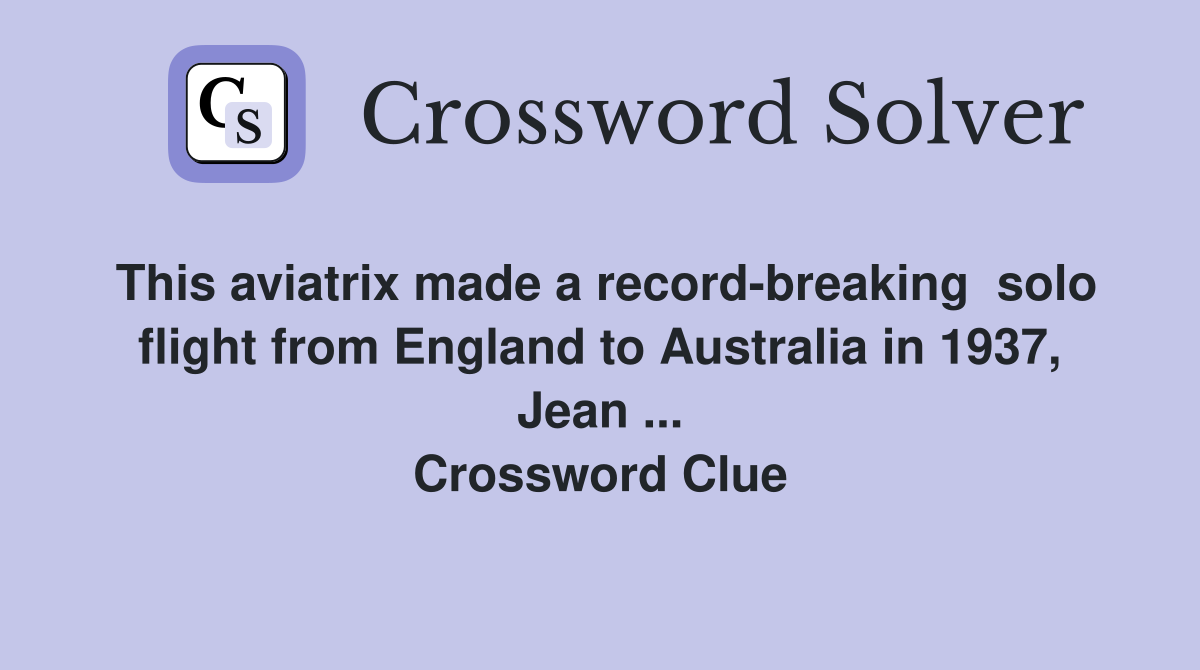 This aviatrix made a record-breaking  solo flight from England to Australia in 1937, Jean ... Crossword Clue