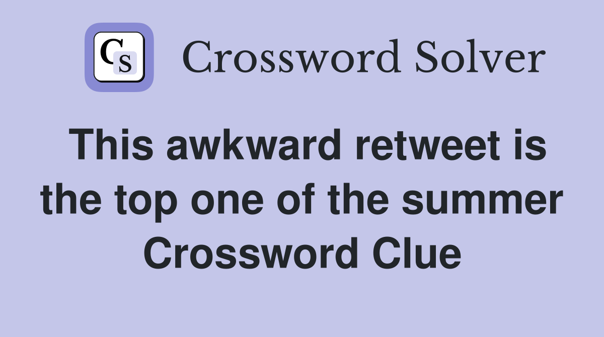 This awkward retweet is the top one of the summer Crossword Clue